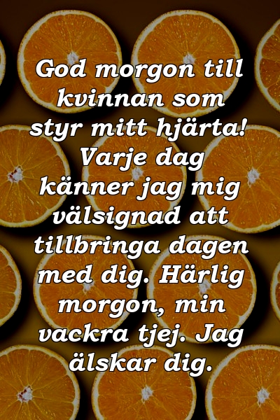 God morgon till kvinnan som styr mitt hjärta! Varje dag känner jag mig välsignad att tillbringa dagen med dig. Härlig morgon, min vackra tjej. Jag älskar dig.