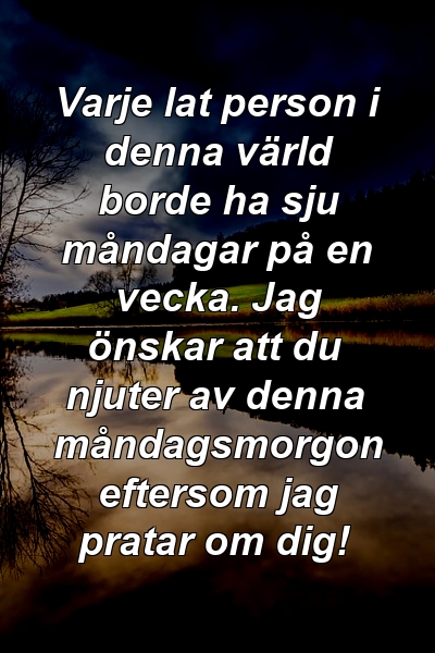 Varje lat person i denna värld borde ha sju måndagar på en vecka. Jag önskar att du njuter av denna måndagsmorgon eftersom jag pratar om dig!