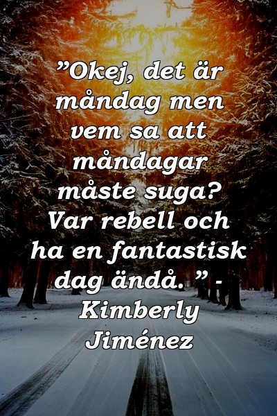 ”Okej, det är måndag men vem sa att måndagar måste suga? Var rebell och ha en fantastisk dag ändå. ” - Kimberly Jiménez