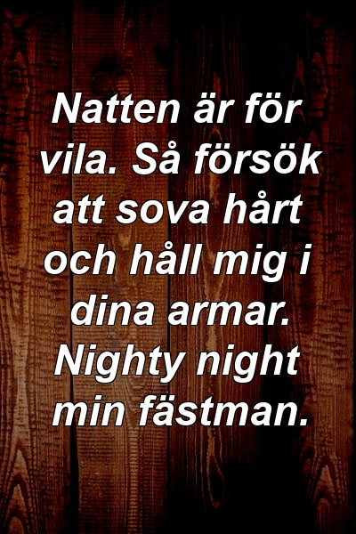 Natten är för vila. Så försök att sova hårt och håll mig i dina armar. Nighty night min fästman.