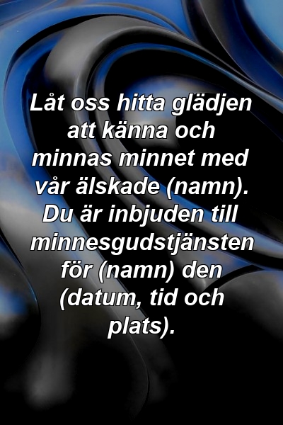 Låt oss hitta glädjen att känna och minnas minnet med vår älskade (namn). Du är inbjuden till minnesgudstjänsten för (namn) den (datum, tid och plats).