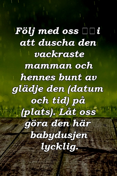 Följ med oss ​​i att duscha den vackraste mamman och hennes bunt av glädje den (datum och tid) på (plats). Låt oss göra den här babydusjen lycklig.