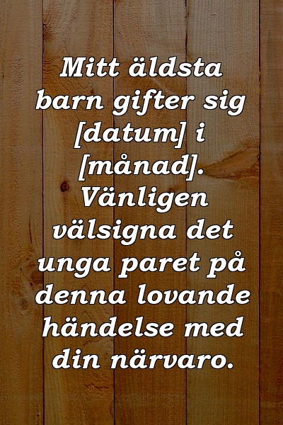 Mitt äldsta barn gifter sig [datum] i [månad]. Vänligen välsigna det unga paret på denna lovande händelse med din närvaro.