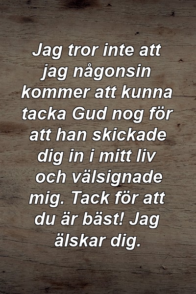 Jag tror inte att jag någonsin kommer att kunna tacka Gud nog för att han skickade dig in i mitt liv och välsignade mig. Tack för att du är bäst! Jag älskar dig.