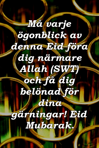 Må varje ögonblick av denna Eid föra dig närmare Allah (SWT) och få dig belönad för dina gärningar! Eid Mubarak.