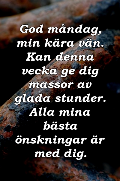 God måndag, min kära vän. Kan denna vecka ge dig massor av glada stunder. Alla mina bästa önskningar är med dig.