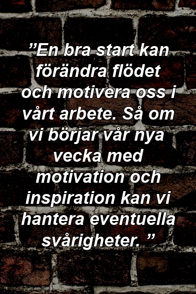 ”En bra start kan förändra flödet och motivera oss i vårt arbete. Så om vi börjar vår nya vecka med motivation och inspiration kan vi hantera eventuella svårigheter. ”