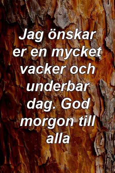 Jag önskar er en mycket vacker och underbar dag. God morgon till alla