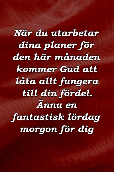 När du utarbetar dina planer för den här månaden kommer Gud att låta allt fungera till din fördel. Ännu en fantastisk lördag morgon för dig