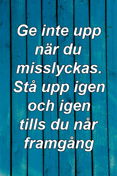 Ge inte upp när du misslyckas. Stå upp igen och igen tills du når framgång