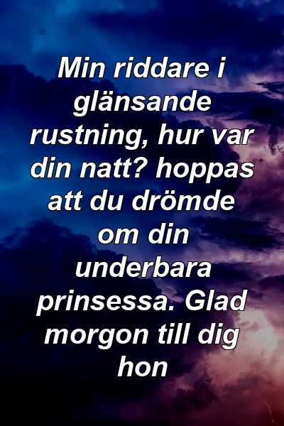 Min riddare i glänsande rustning, hur var din natt? hoppas att du drömde om din underbara prinsessa. Glad morgon till dig hon