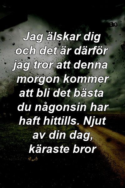 Jag älskar dig och det är därför jag tror att denna morgon kommer att bli det bästa du någonsin har haft hittills. Njut av din dag, käraste bror