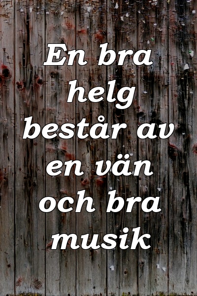 En bra helg består av en vän och bra musik