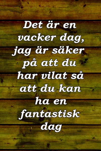 Det är en vacker dag, jag är säker på att du har vilat så att du kan ha en fantastisk dag