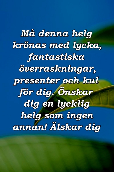 Må denna helg krönas med lycka, fantastiska överraskningar, presenter och kul för dig. Önskar dig en lycklig helg som ingen annan! Älskar dig