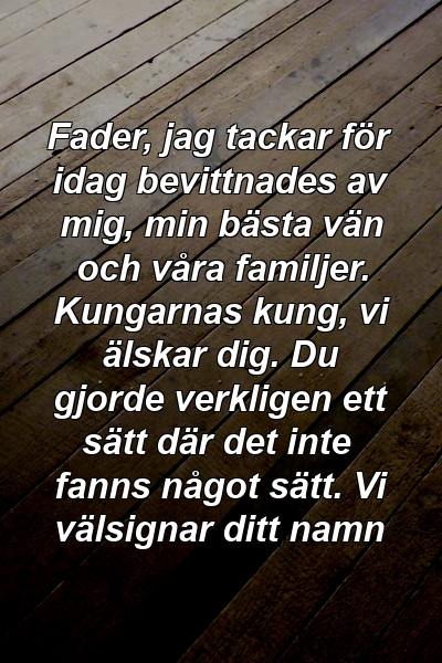 Fader, jag tackar för idag bevittnades av mig, min bästa vän och våra familjer. Kungarnas kung, vi älskar dig. Du gjorde verkligen ett sätt där det inte fanns något sätt. Vi välsignar ditt namn