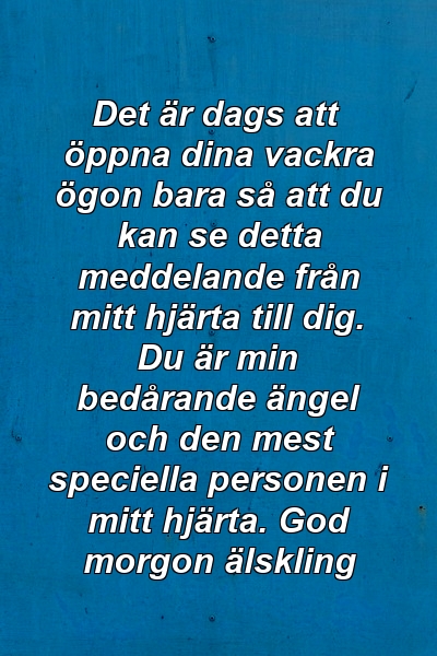 Det är dags att öppna dina vackra ögon bara så att du kan se detta meddelande från mitt hjärta till dig. Du är min bedårande ängel och den mest speciella personen i mitt hjärta. God morgon älskling