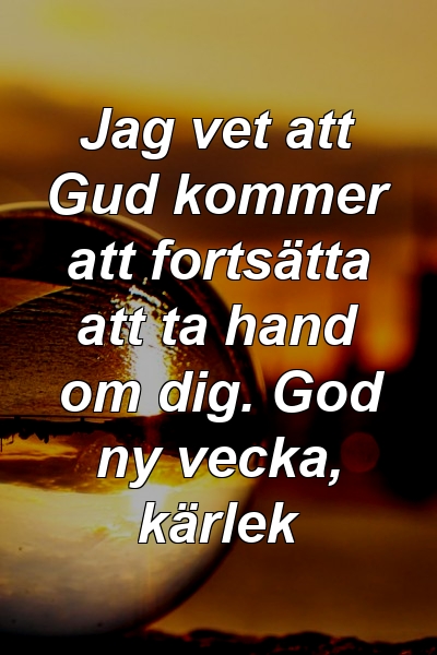 Jag vet att Gud kommer att fortsätta att ta hand om dig. God ny vecka, kärlek