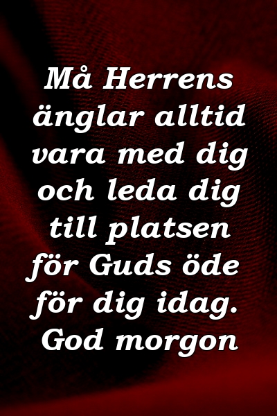 Må Herrens änglar alltid vara med dig och leda dig till platsen för Guds öde för dig idag. God morgon