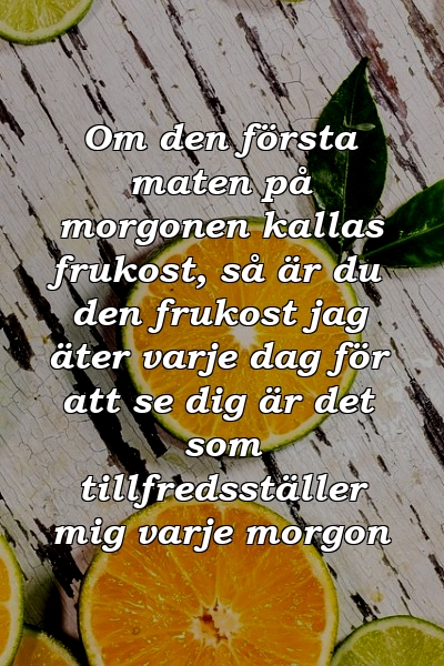 Om den första maten på morgonen kallas frukost, så är du den frukost jag äter varje dag för att se dig är det som tillfredsställer mig varje morgon