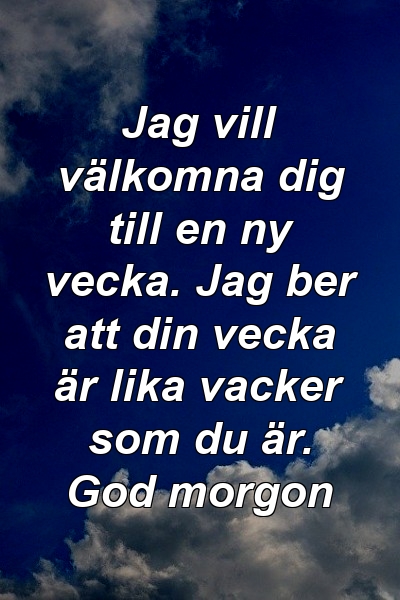 Jag vill välkomna dig till en ny vecka. Jag ber att din vecka är lika vacker som du är. God morgon