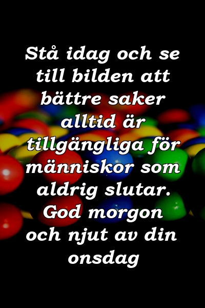 Stå idag och se till bilden att bättre saker alltid är tillgängliga för människor som aldrig slutar. God morgon och njut av din onsdag