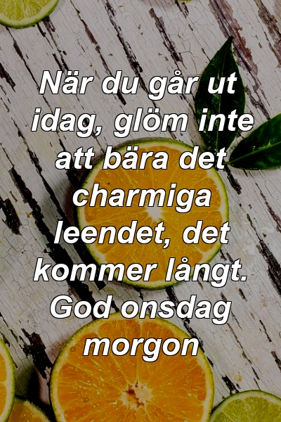 När du går ut idag, glöm inte att bära det charmiga leendet, det kommer långt. God onsdag morgon