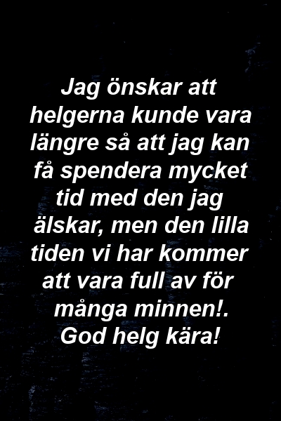 Jag önskar att helgerna kunde vara längre så att jag kan få spendera mycket tid med den jag älskar, men den lilla tiden vi har kommer att vara full av för många minnen!. God helg kära!