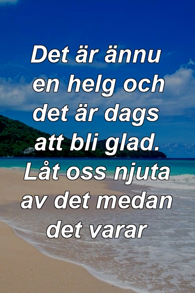 Det är ännu en helg och det är dags att bli glad. Låt oss njuta av det medan det varar