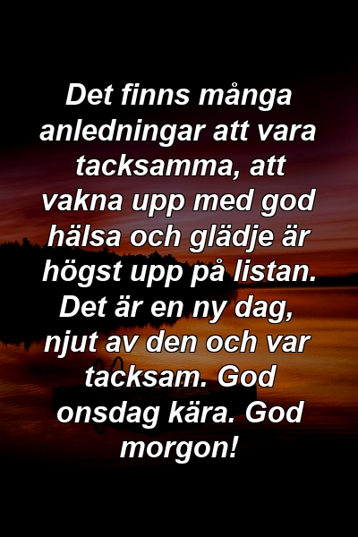 Det finns många anledningar att vara tacksamma, att vakna upp med god hälsa och glädje är högst upp på listan. Det är en ny dag, njut av den och var tacksam. God onsdag kära. God morgon!