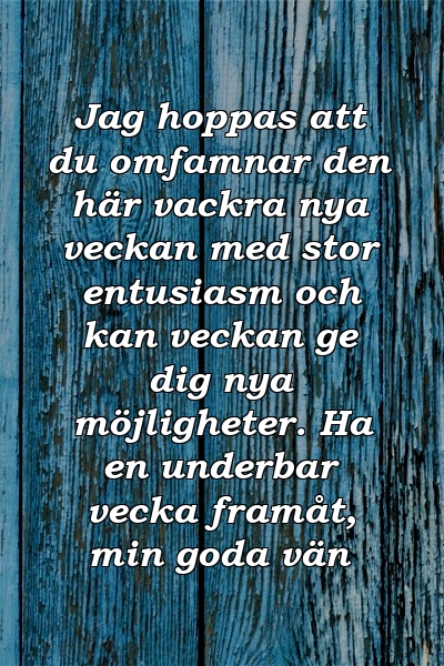 Jag hoppas att du omfamnar den här vackra nya veckan med stor entusiasm och kan veckan ge dig nya möjligheter. Ha en underbar vecka framåt, min goda vän