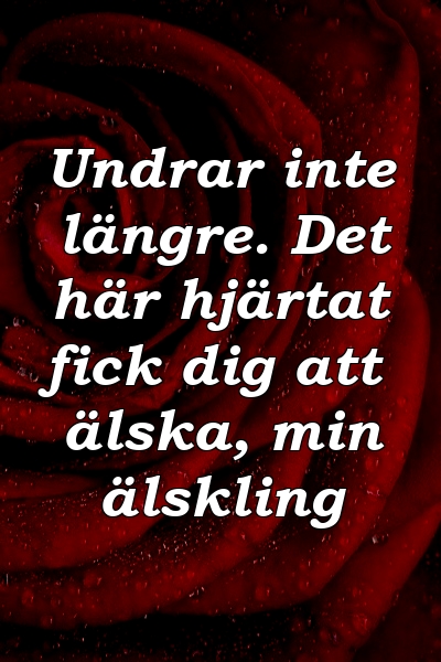 Undrar inte längre. Det här hjärtat fick dig att älska, min älskling