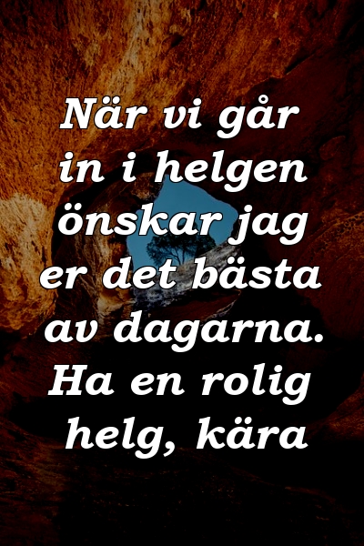 När vi går in i helgen önskar jag er det bästa av dagarna. Ha en rolig helg, kära