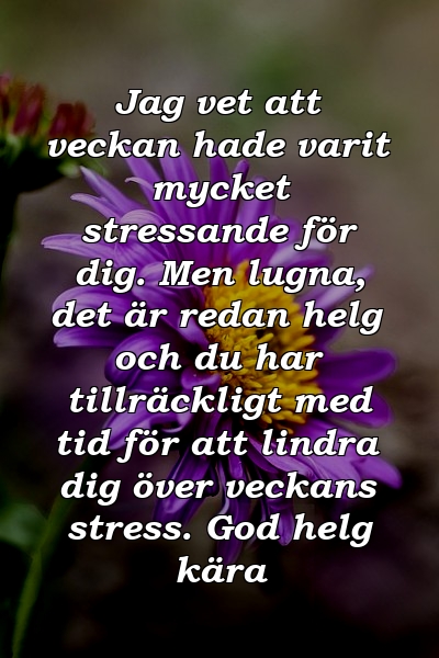 Jag vet att veckan hade varit mycket stressande för dig. Men lugna, det är redan helg och du har tillräckligt med tid för att lindra dig över veckans stress. God helg kära