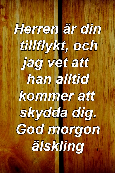 Herren är din tillflykt, och jag vet att han alltid kommer att skydda dig. God morgon älskling