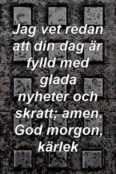 Jag vet redan att din dag är fylld med glada nyheter och skratt; amen. God morgon, kärlek