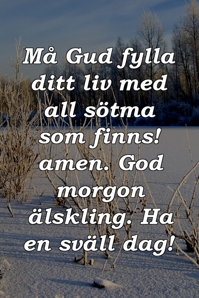 Må Gud fylla ditt liv med all sötma som finns! amen. God morgon älskling. Ha en sväll dag!