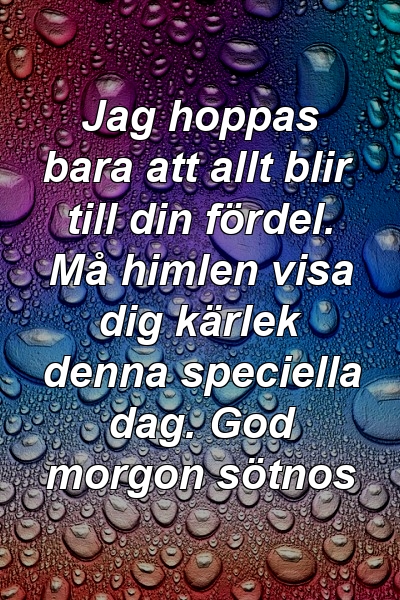 Jag hoppas bara att allt blir till din fördel. Må himlen visa dig kärlek denna speciella dag. God morgon sötnos