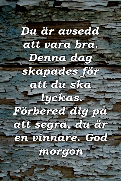 Du är avsedd att vara bra. Denna dag skapades för att du ska lyckas. Förbered dig på att segra, du är en vinnare. God morgon