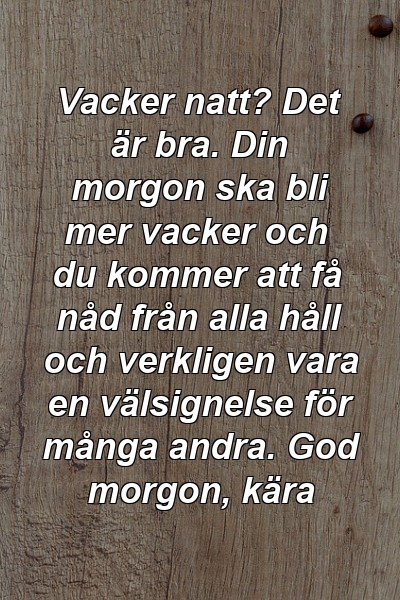 Vacker natt? Det är bra. Din morgon ska bli mer vacker och du kommer att få nåd från alla håll och verkligen vara en välsignelse för många andra. God morgon, kära