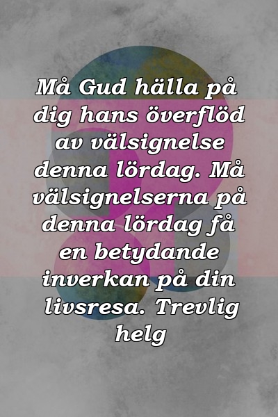 Må Gud hälla på dig hans överflöd av välsignelse denna lördag. Må välsignelserna på denna lördag få en betydande inverkan på din livsresa. Trevlig helg