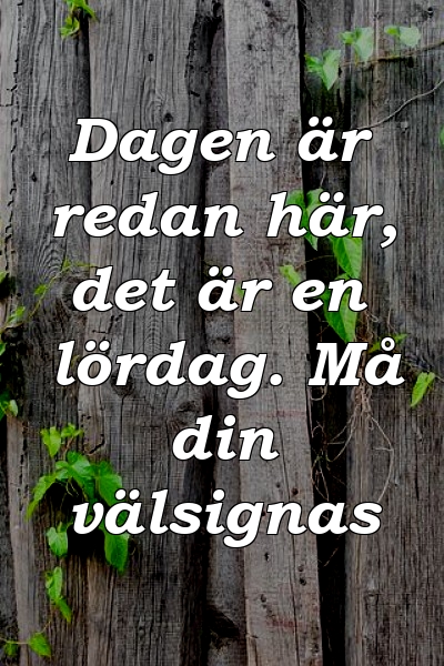 Dagen är redan här, det är en lördag. Må din välsignas