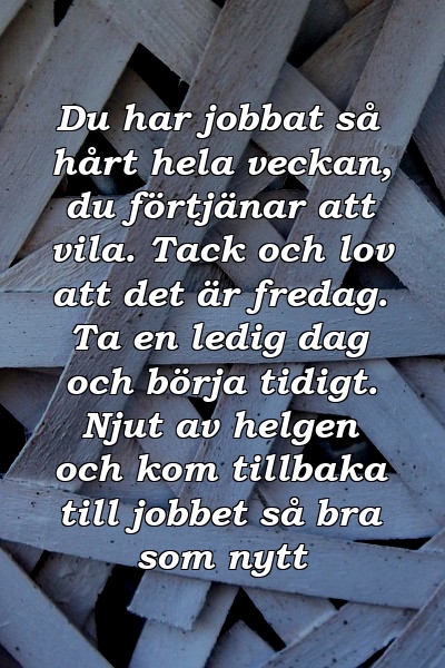 Du har jobbat så hårt hela veckan, du förtjänar att vila. Tack och lov att det är fredag. Ta en ledig dag och börja tidigt. Njut av helgen och kom tillbaka till jobbet så bra som nytt