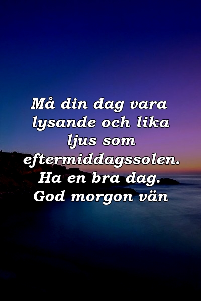 Må din dag vara lysande och lika ljus som eftermiddagssolen. Ha en bra dag. God morgon vän