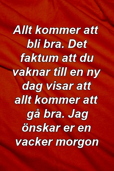 Allt kommer att bli bra. Det faktum att du vaknar till en ny dag visar att allt kommer att gå bra. Jag önskar er en vacker morgon