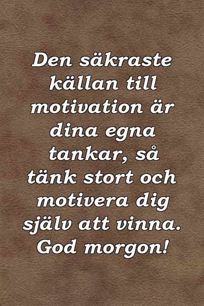 Den säkraste källan till motivation är dina egna tankar, så tänk stort och motivera dig själv att vinna. God morgon!