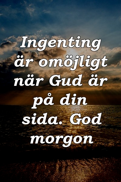 Ingenting är omöjligt när Gud är på din sida. God morgon