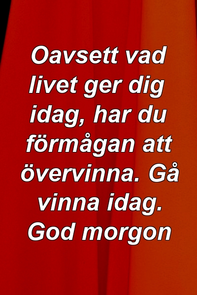 Oavsett vad livet ger dig idag, har du förmågan att övervinna. Gå vinna idag. God morgon