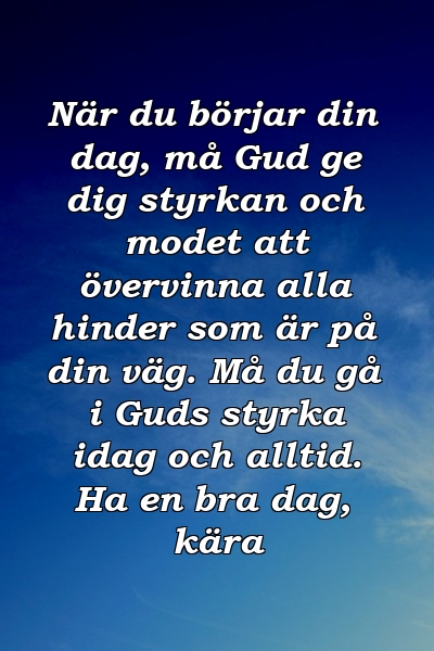 När du börjar din dag, må Gud ge dig styrkan och modet att övervinna alla hinder som är på din väg. Må du gå i Guds styrka idag och alltid. Ha en bra dag, kära