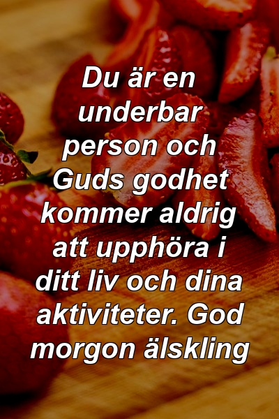 Du är en underbar person och Guds godhet kommer aldrig att upphöra i ditt liv och dina aktiviteter. God morgon älskling